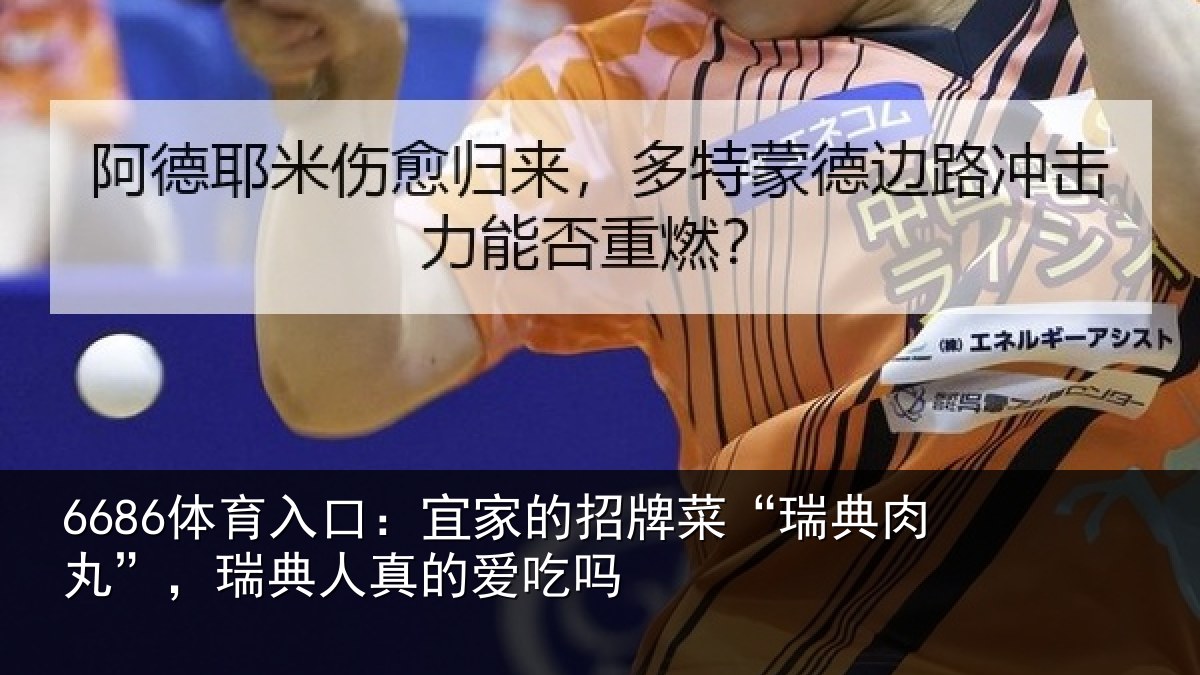 6686体育入口：宜家的招牌菜“瑞典肉丸”，瑞典人真的爱吃吗