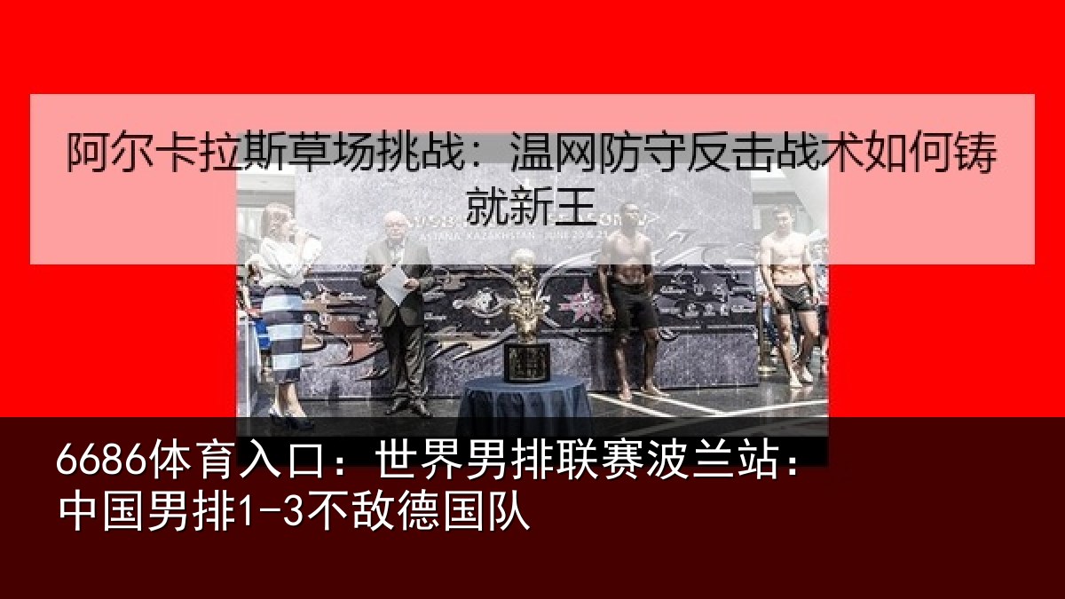 6686体育入口：世界男排联赛波兰站：中国男排1-3不敌德国队