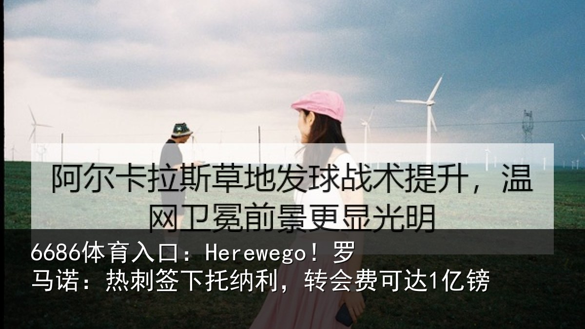 6686体育入口：Herewego！罗马诺：热刺签下托纳利，转会费可达1亿镑
