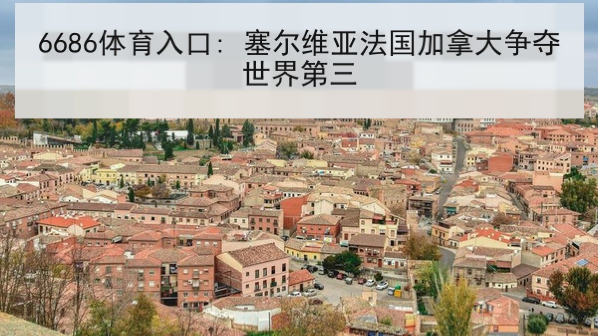 6686体育入口: 塞尔维亚法国加拿大争夺世界第三