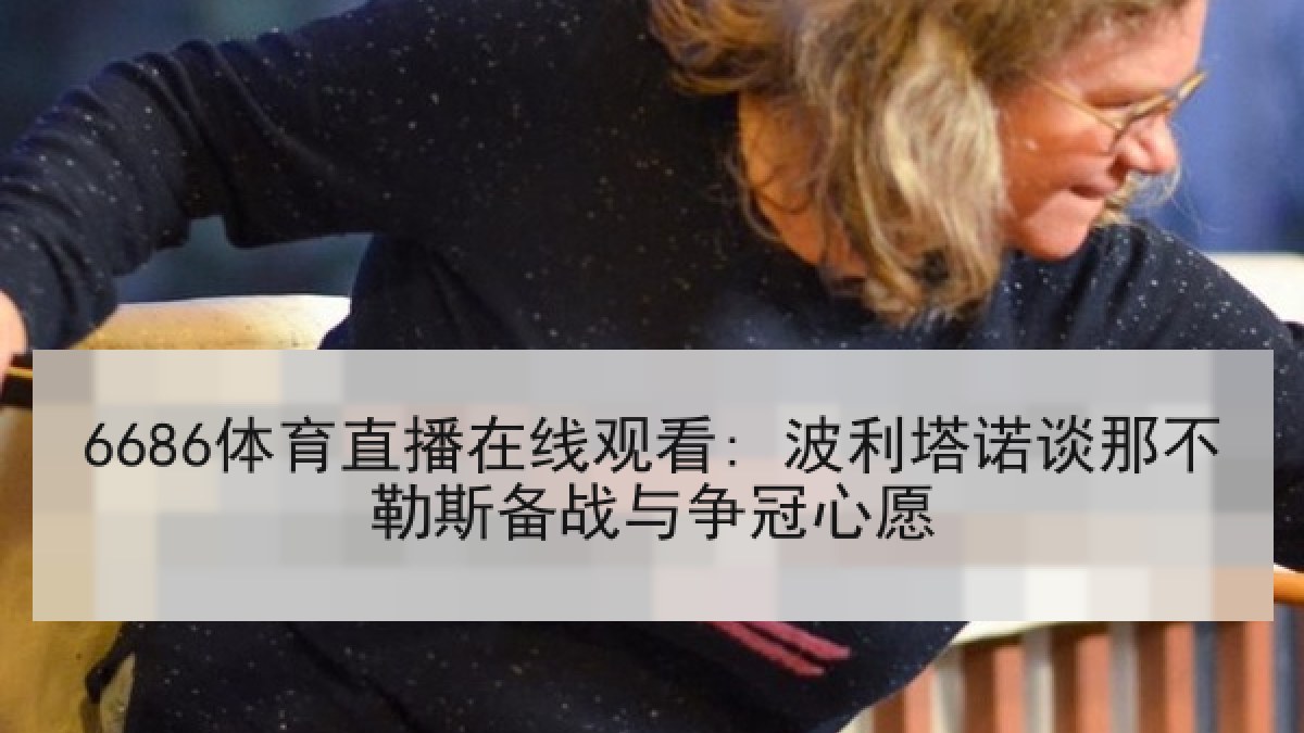 6686体育直播在线观看: 波利塔诺谈那不勒斯备战与争冠心愿