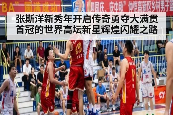 张斯洋新秀年开启传奇勇夺大满贯首冠的世界高坛新星辉煌闪耀之路