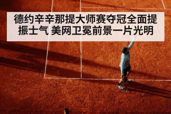 德约辛辛那提大师赛夺冠全面提振士气 美网卫冕前景一片光明